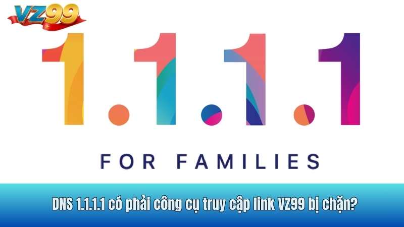 DNS 1.1.1.1 có phải công cụ truy cập link VZ99 bị chặn?