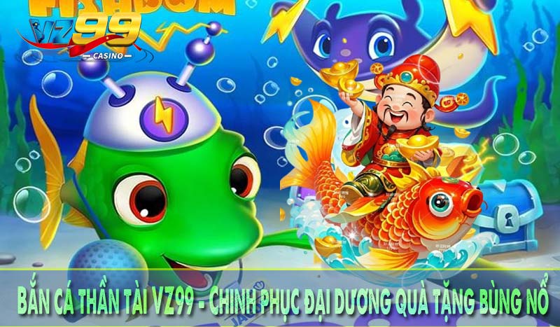 Bắn cá thần tài vz99 - chinh phục đại dương quà tặng bùng nổ