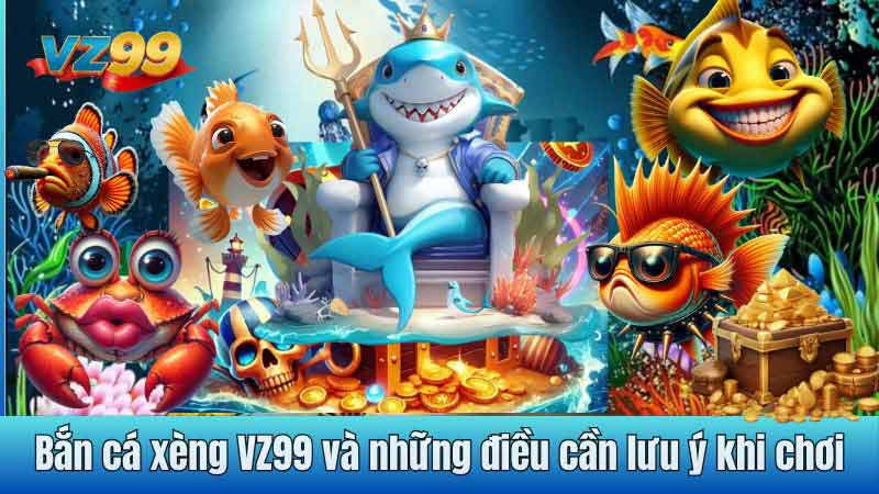 Bắn cá xèng VZ99 và những điều cần lưu ý khi chơi