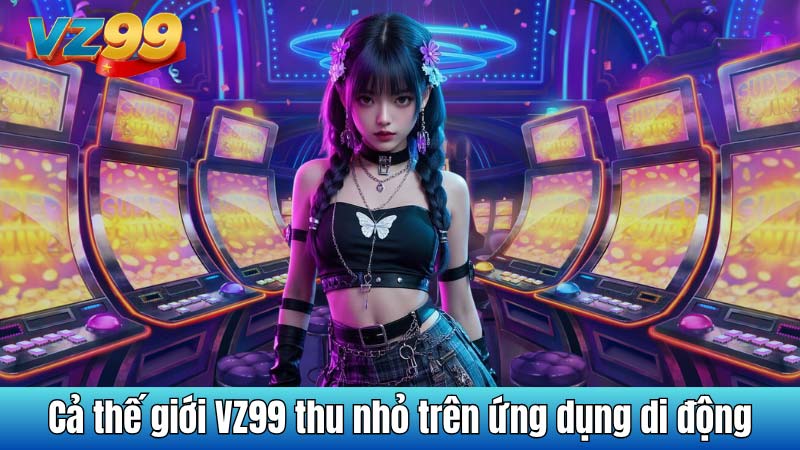 Cả thế giới VZ99 thu nhỏ trên ứng dụng di động