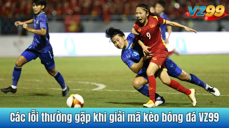 Các lỗi thường gặp khi giải mã kèo bóng đá VZ99