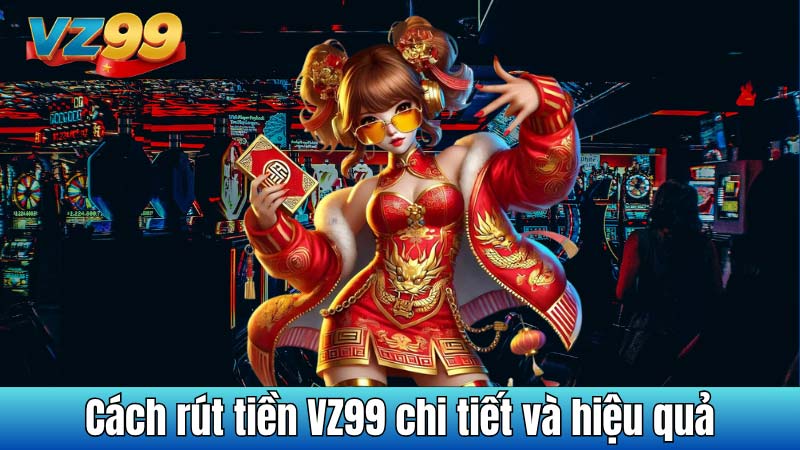Cách rút tiền VZ99 chi tiết và hiệu quả