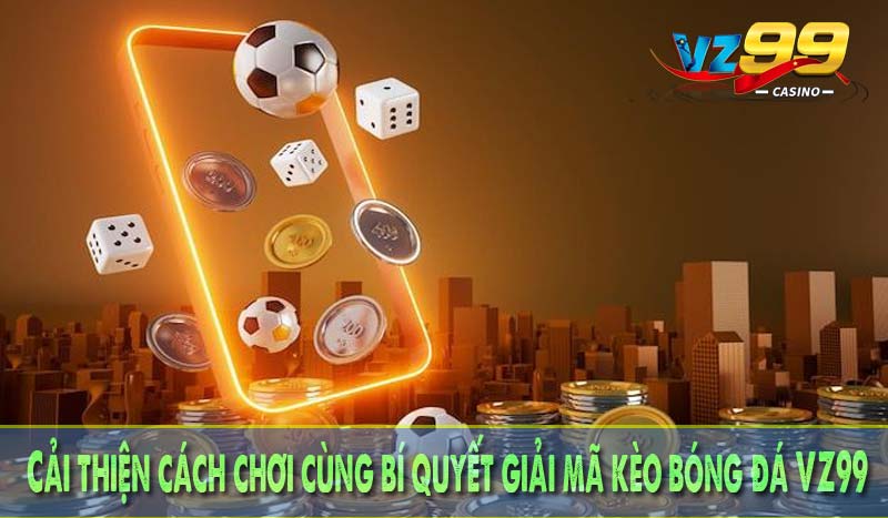 Cải thiện cách chơi cùng bí quyết giải mã kèo bóng đá VZ99