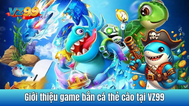 Giới thiệu game bắn cá thẻ cào tại VZ99