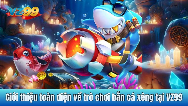 Giới thiệu toàn diện về trò chơi bắn cá xèng tại VZ99