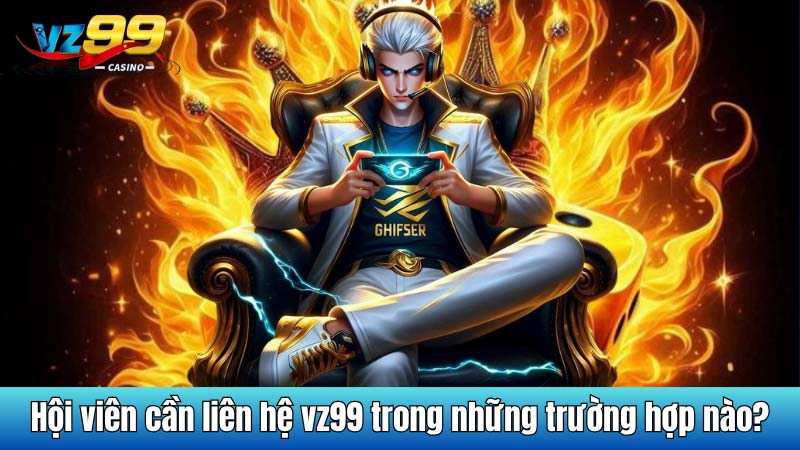 Hội viên cần liên hệ vz99 trong những trường hợp nào?