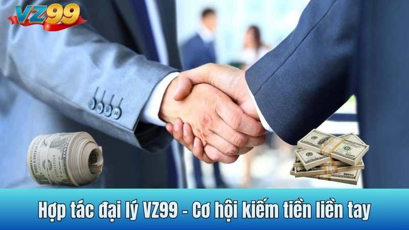 Hợp tác đại lý VZ99 - Cơ hội kiếm tiền liền tay