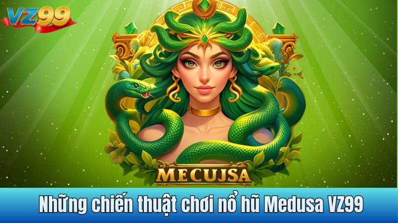 Những chiến thuật chơi nổ hũ Medusa VZ99