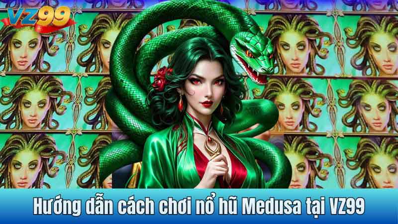 Hướng dẫn cách chơi nổ hũ Medusa tại VZ99