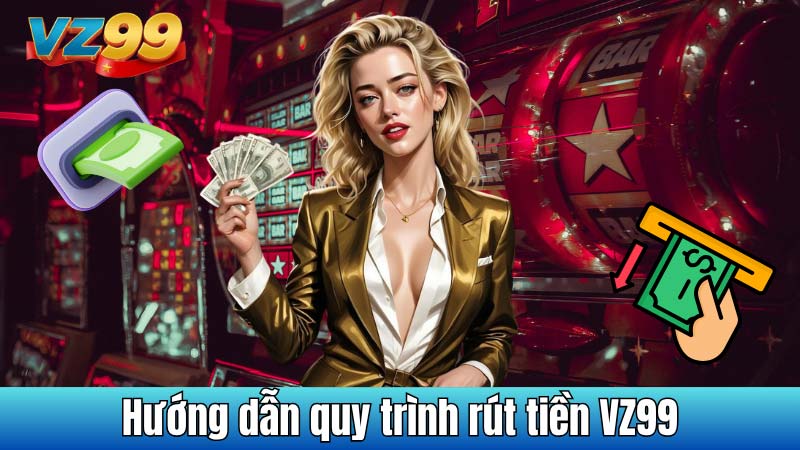 Hướng dẫn quy trình rút tiền VZ99