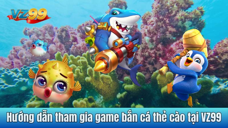 Hướng dẫn tham gia game bắn cá thẻ cào tại VZ99