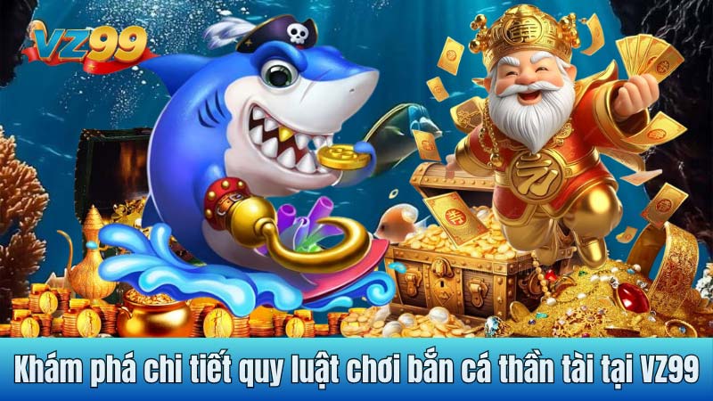 Khám phá chi tiết quy luật chơi bắn cá thần tài tại VZ99