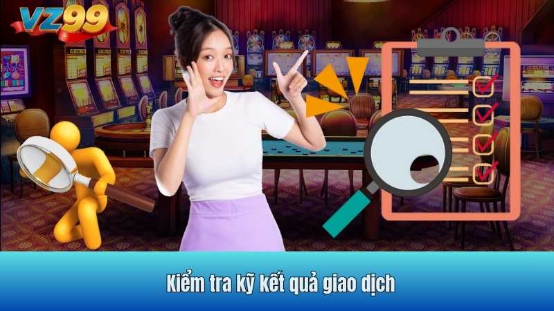 Kiểm tra kỹ kết quả giao dịch