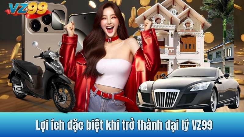 Lợi ích đặc biệt khi trở thành đại lý VZ99