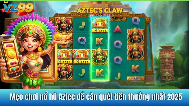 Mẹo chơi nổ hũ Aztec dễ càn quét tiền thưởng nhất 2025