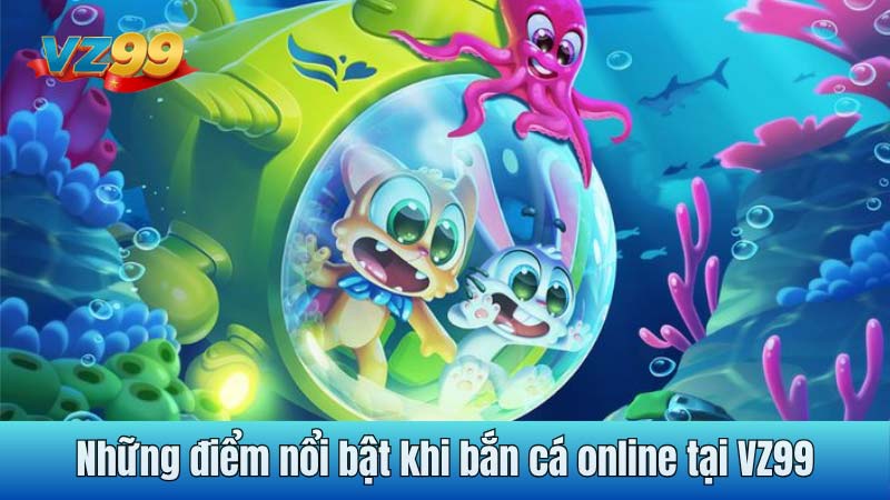 Những điểm nổi bật khi bắn cá online tại VZ99