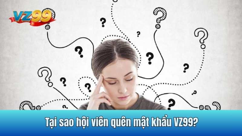 Tại sao hội viên quên mật khẩu VZ99?
