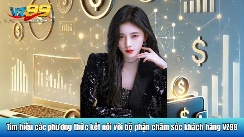 Tìm hiểu các phương thức kết nối với bộ phận chăm sóc khách hàng VZ99