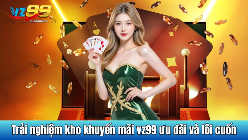 Trải nghiệm kho khuyến mãi vz99 ưu đãi và lôi cuốn