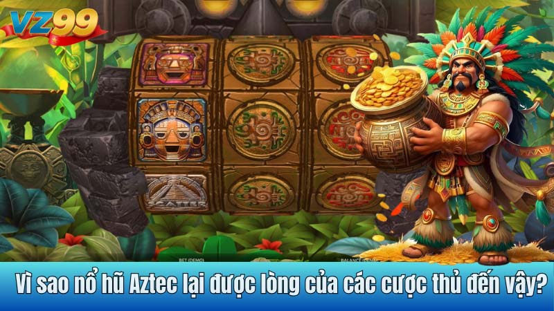 Vì sao nổ hũ Aztec lại được lòng của các cược thủ đến vậy?