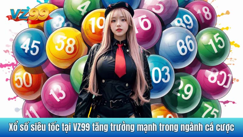 Xổ số siêu tốc tại VZ99 tăng trưởng mạnh trong ngành cá cược