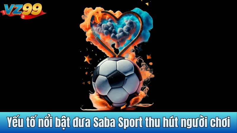 Yếu tố nổi bật đưa Saba Sport thu hút người chơi
